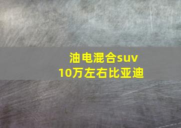 油电混合suv10万左右比亚迪