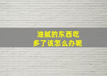 油腻的东西吃多了该怎么办呢