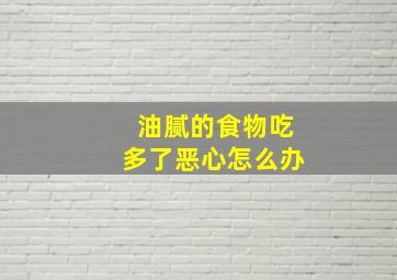 油腻的食物吃多了恶心怎么办