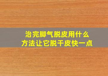 治完脚气脱皮用什么方法让它脱干皮快一点