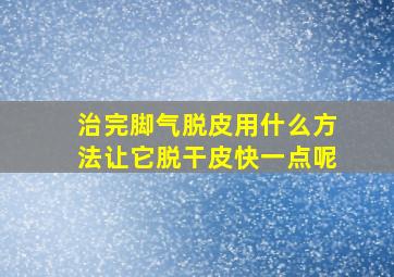 治完脚气脱皮用什么方法让它脱干皮快一点呢