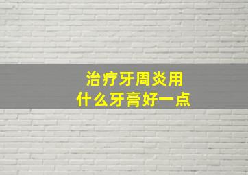 治疗牙周炎用什么牙膏好一点