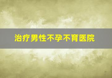 治疗男性不孕不育医院