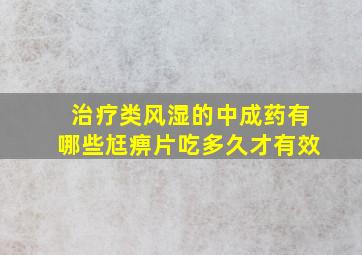 治疗类风湿的中成药有哪些尪痹片吃多久才有效