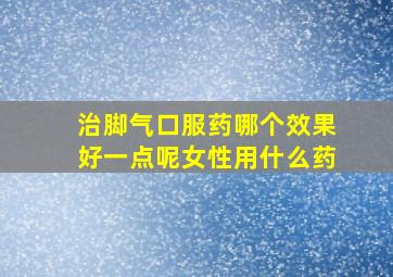 治脚气口服药哪个效果好一点呢女性用什么药