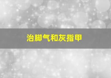 治脚气和灰指甲