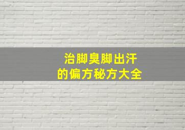 治脚臭脚出汗的偏方秘方大全