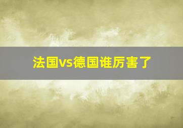 法国vs德国谁厉害了