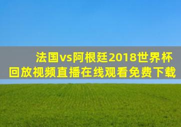 法国vs阿根廷2018世界杯回放视频直播在线观看免费下载