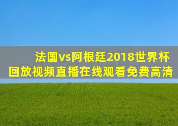 法国vs阿根廷2018世界杯回放视频直播在线观看免费高清