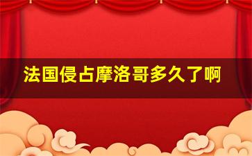 法国侵占摩洛哥多久了啊