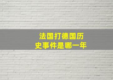 法国打德国历史事件是哪一年