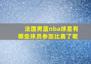 法国男篮nba球星有哪些球员参加比赛了呢