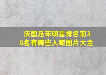 法国足球明星排名前30名有哪些人呢图片大全