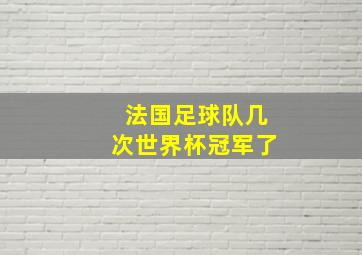 法国足球队几次世界杯冠军了