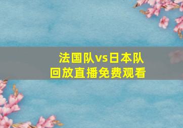 法国队vs日本队回放直播免费观看