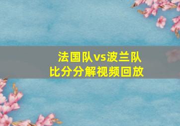 法国队vs波兰队比分分解视频回放