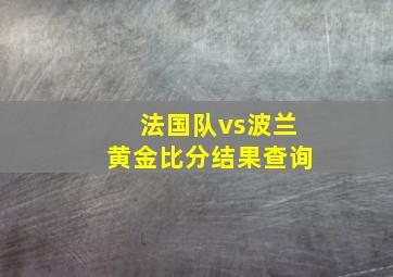 法国队vs波兰黄金比分结果查询