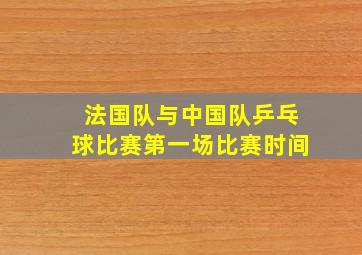 法国队与中国队乒乓球比赛第一场比赛时间