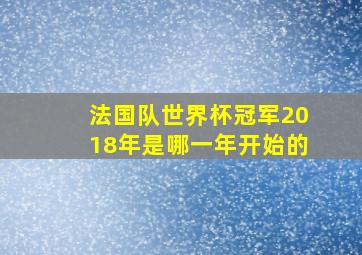 法国队世界杯冠军2018年是哪一年开始的