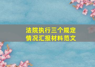 法院执行三个规定情况汇报材料范文