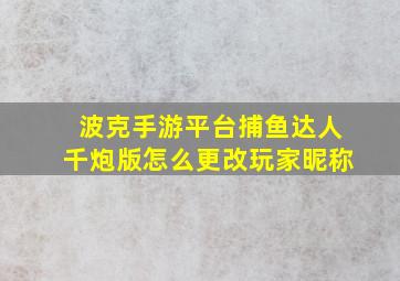 波克手游平台捕鱼达人千炮版怎么更改玩家昵称