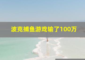 波克捕鱼游戏输了100万