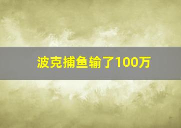 波克捕鱼输了100万