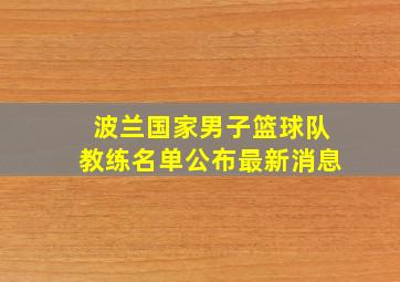 波兰国家男子篮球队教练名单公布最新消息