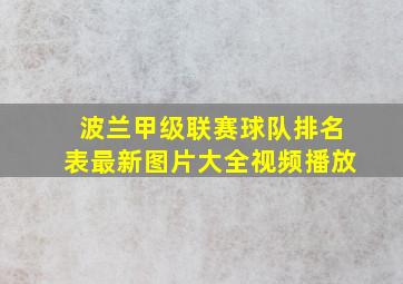 波兰甲级联赛球队排名表最新图片大全视频播放