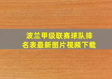 波兰甲级联赛球队排名表最新图片视频下载