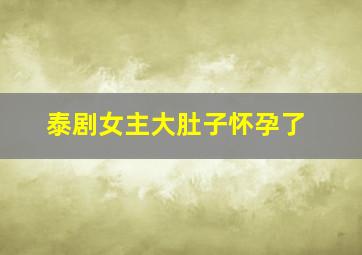 泰剧女主大肚子怀孕了