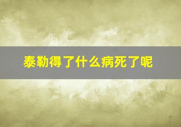 泰勒得了什么病死了呢