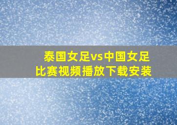 泰国女足vs中国女足比赛视频播放下载安装