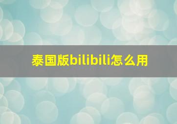 泰国版bilibili怎么用