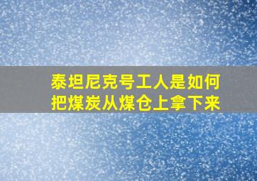 泰坦尼克号工人是如何把煤炭从煤仓上拿下来