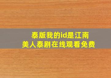 泰版我的id是江南美人泰剧在线观看免费