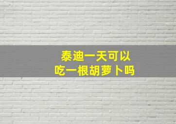 泰迪一天可以吃一根胡萝卜吗