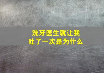 洗牙医生就让我吐了一次是为什么