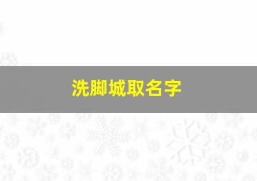 洗脚城取名字