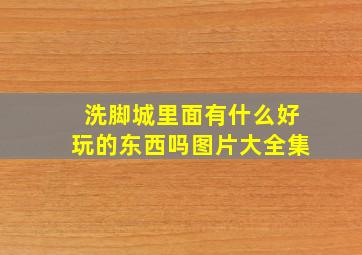 洗脚城里面有什么好玩的东西吗图片大全集