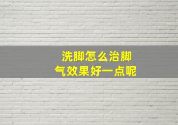 洗脚怎么治脚气效果好一点呢