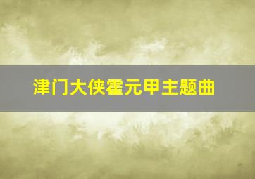 津门大侠霍元甲主题曲