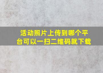 活动照片上传到哪个平台可以一扫二维码就下载