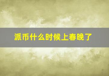 派币什么时候上春晚了