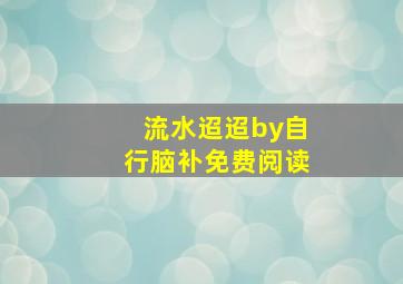 流水迢迢by自行脑补免费阅读