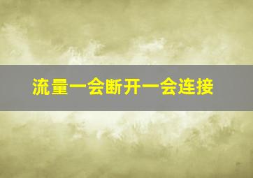 流量一会断开一会连接