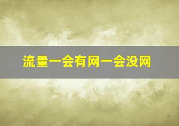 流量一会有网一会没网