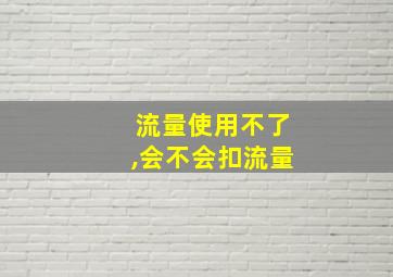 流量使用不了,会不会扣流量