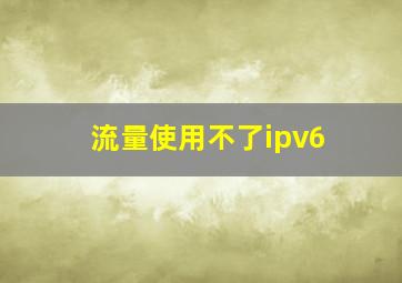 流量使用不了ipv6